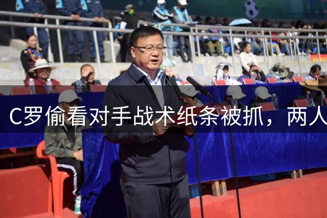 C罗偷看对手战术纸条被抓，两人相视一笑